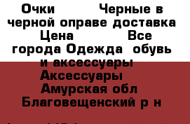 Очки Ray Ban Черные в черной оправе доставка › Цена ­ 6 000 - Все города Одежда, обувь и аксессуары » Аксессуары   . Амурская обл.,Благовещенский р-н